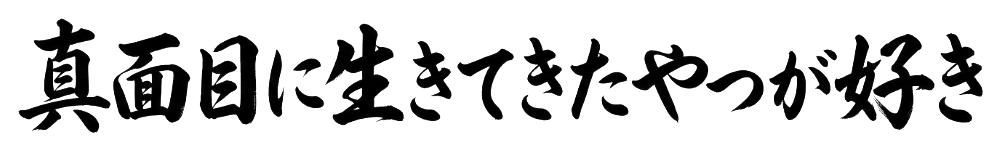 真面目に生きてきたやつが好き